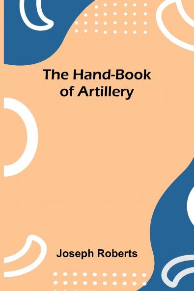 The Hand-Book Of Artillery