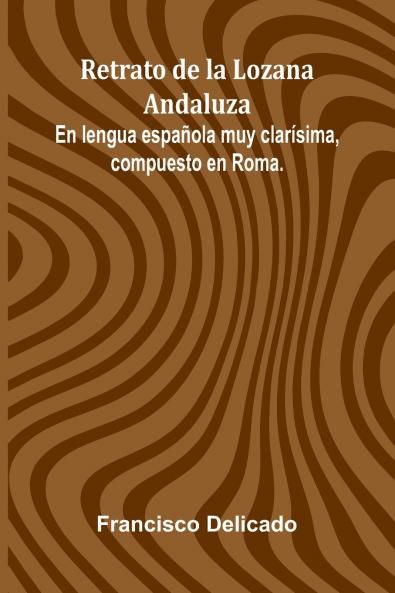 Retrato De La Lozana Andaluza; En Lengua Espa ola Muy Clar sima Compuesto En Roma.