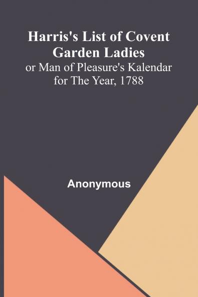 Harris'S List Of Covent Garden Ladies; Or Man Of Pleasure'S Kalendar For The Year 1788