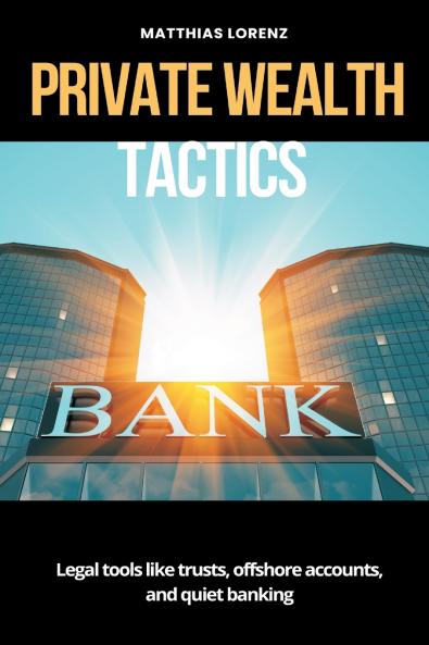 Private Wealth Tactics   Legal tools like trusts offshore accounts and quiet banking