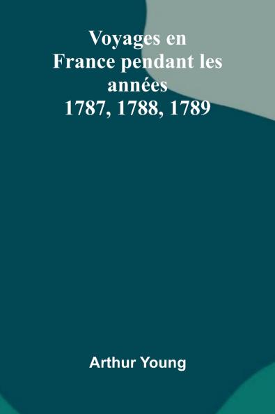 Voyages En France Pendant Les Ann es 1787 1788 1789