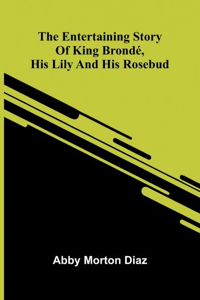 The Entertaining Story Of King Brond  His Lily And His Rosebud