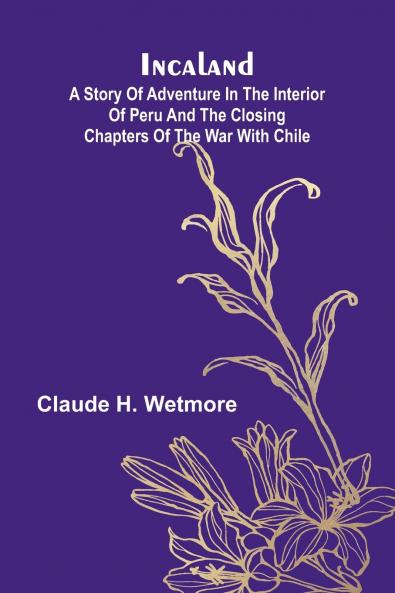 Incaland; A Story Of Adventure In The Interior Of Peru And The Closing Chapters Of The War With Chile