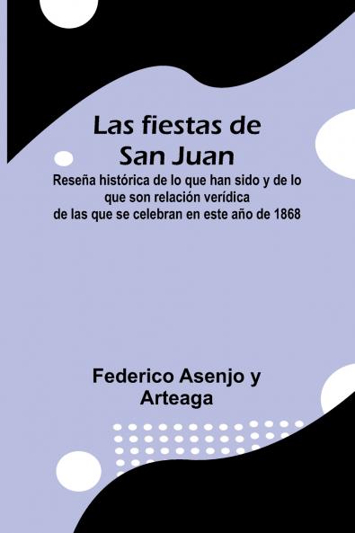 Las Fiestas De San Juan; Rese a Hist rica De Lo Que Han Sido Y De Lo Que Son Relaci n Ver dica De Las Que Se Celebran En Este A o De 1868