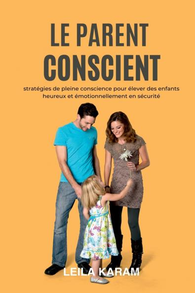 Le parent conscient Stratégies de pleine conscience pour élever  des enfants heureux et émotionnellement en sécurité  (Une approche de la parentalité moderne basée sur la pleine conscience)