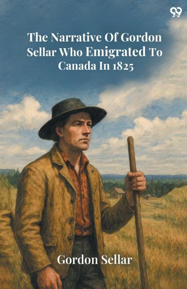 The Narrative Of Gordon Sellar Who Emigrated To Canada In 1825