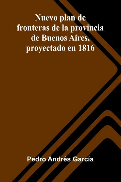 Nuevo Plan De Fronteras De La Provincia De Buenos Aires Proyectado En 1816