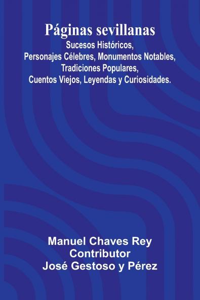 P ginas Sevillanas; Sucesos Hist ricos Personajes C lebres Monumentos Notables Tradiciones Populares Cuentos Viejos Leyendas Y Curiosidades.