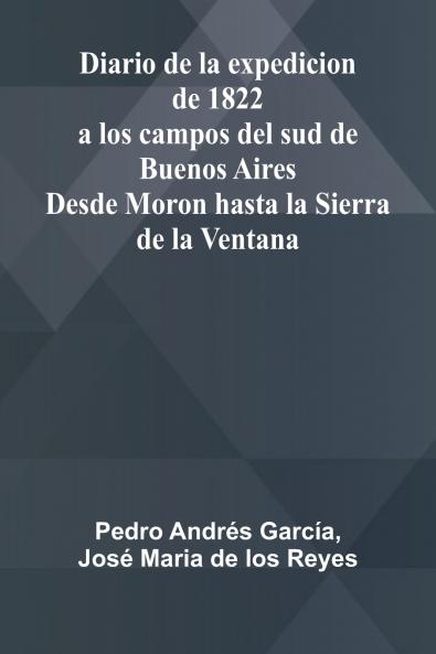 Diario De La Expedicion De 1822 A Los Campos Del Sud De Buenos Aires; Desde Moron Hasta La Sierra De La Ventana