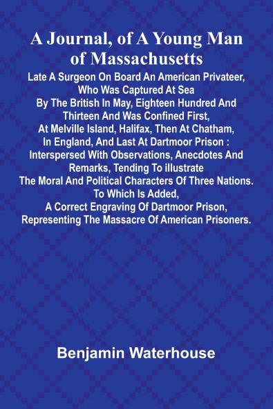 A Journal Of A Young Man Of Massachusetts Late A Surgeon On Board An American Privateer Who Was Captured At Sea By The British In May Eighteen Hundred And Thirteen And Was Confined First At Melville Island Halifax Then At Chatham In England And L