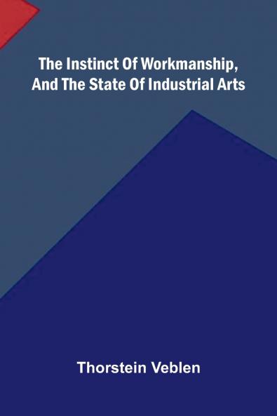 The Instinct Of Workmanship And The State Of Industrial Arts