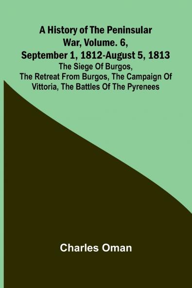 A History Of The Peninsular War Vol. 6 September 1 1812-August 5 1813