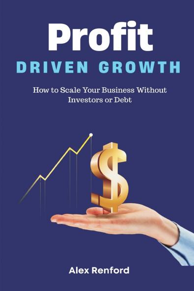 Profit-Driven Growth   How to Scale Your Business Without Investors or Debt