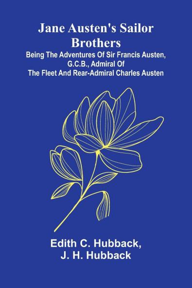 Jane Austen'S Sailor Brothers; Being The Adventures Of Sir Francis Austen G.C.B. Admiral Of The Fleet And Rear-Admiral Charles Austen