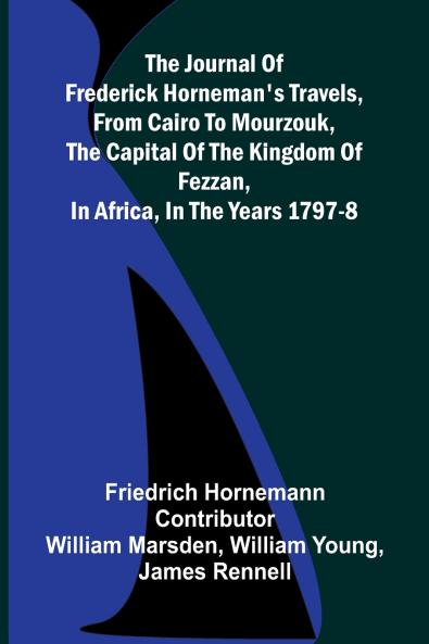 The Journal Of Frederick Horneman's Travels From Cairo To Mourzouk The Capital Of The Kingdom Of Fezzan In Africa In The Years 1797-8