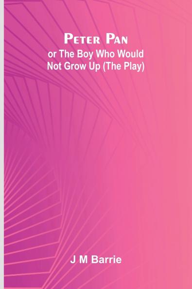 Peter Pan Or The Boy Who Would Not Grow Up (The Play)