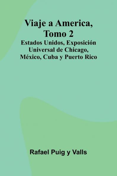 Viaje A America Tomo 2; Estados Unidos Exposición Universal De Chicago México Cuba Y Puerto Rico