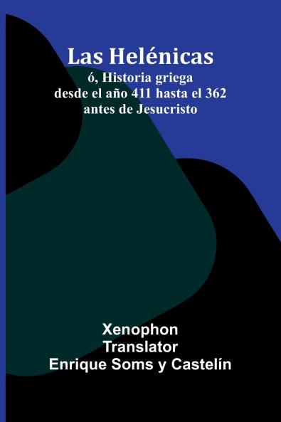 Las Helénicas; Ó Historia Griega Desde El Año 411 Hasta El 362 Antes De Jesucristo