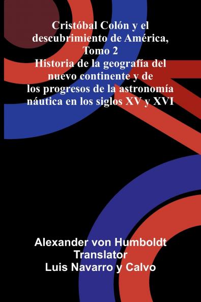 Cristóbal Colón Y El Descubrimiento De América Tomo 2; Historia De La Geografía Del Nuevo Continente Y De Los Progresos De La Astronomía Náutica En Los Siglos Xv Y Xvi