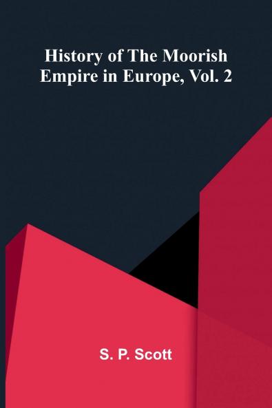 History Of The Moorish Empire In Europe Vol. 2