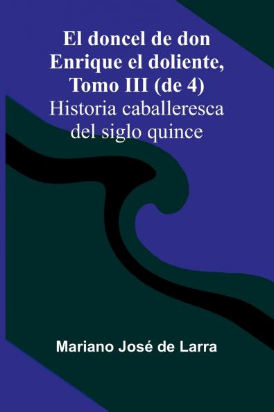 El Doncel De Don Enrique El Doliente Tomo Iii (De 4); Historia Caballeresca Del Siglo Quince