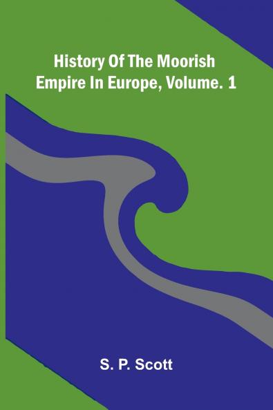History Of The Moorish Empire In Europe Vol. 1