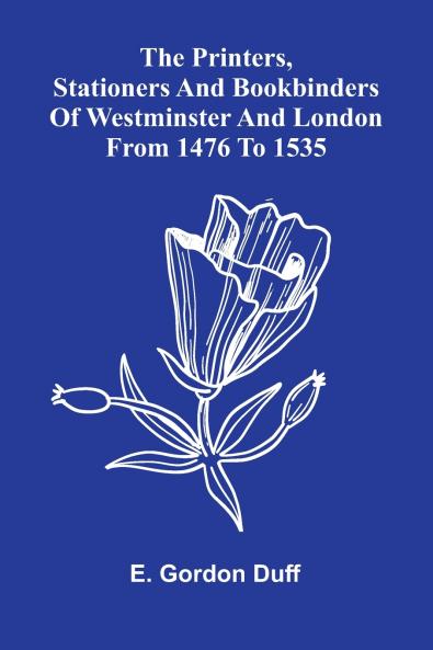 The Printers Stationers And Bookbinders Of Westminster And London From 1476 To 1535