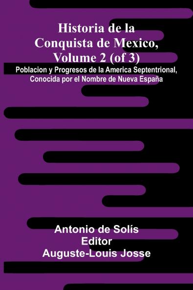 Historia De La Conquista De Mexico Volume 2 (Of 3); Poblacion Y Progresos De La America Septentrional Conocida Por El Nombre De Nueva España
