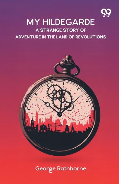 My Hildegarde A Strange Story Of Adventure In The Land Of Revolutions