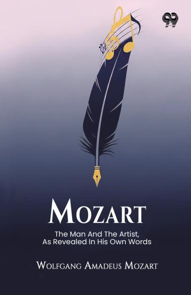 Mozart The Man And The Artist As Revealed In His Own Words