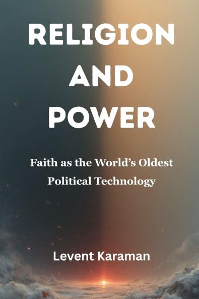 Religion and Power: Faith as the World’s Oldest Political Technology