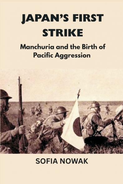 Japan’s First Strike: Manchuria and the Birth of Pacific Aggression