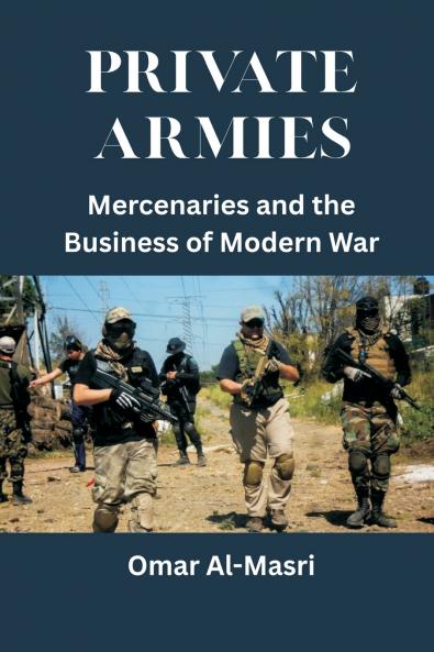 Private Armies: Mercenaries and the Business of Modern War