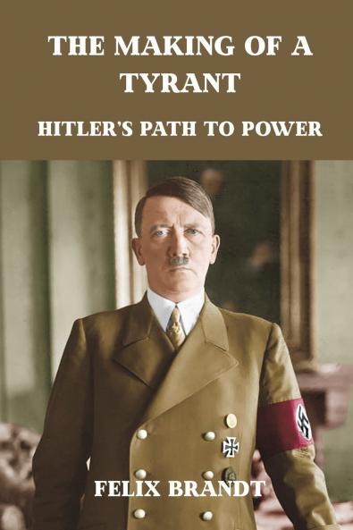 The Making of a Tyrant: Hitler’s Path to Power
