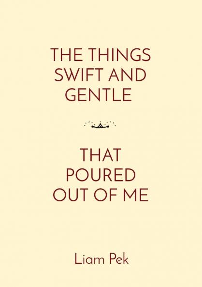 THE THINGS SWIFT AND GENTLE    THAT POURED OUT OF ME