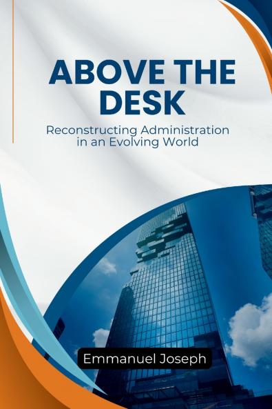 Above the Desk Reconstructing Administration in an Evolving World