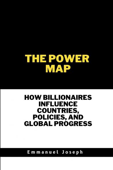 The Power Map How Billionaires Influence Countries Policies and Global Progress