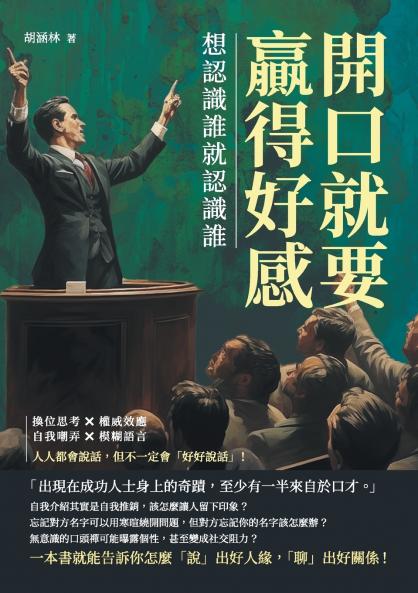 開口就要贏得好感，想認識誰就認識誰：換位思考×權威效應×自我嘲弄×模糊語言，人人都會說話，但不一定會「好好說話」！