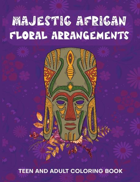 Majestic African Floral Arrangements Teen and Adult Coloring Book
