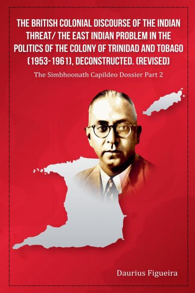 The British Colonial Discourse of the Indian Threat/ the East Indian Problem in the Politics of the Colony of Trinidad and Tobago (1953-1961) Deconstructed (Revised)