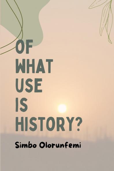 OF WHAT USE IS HISTORY?