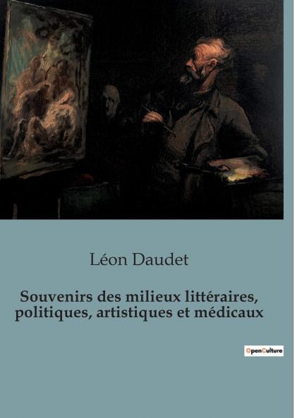 Souvenirs des milieux littéraires politiques artistiques et médicaux