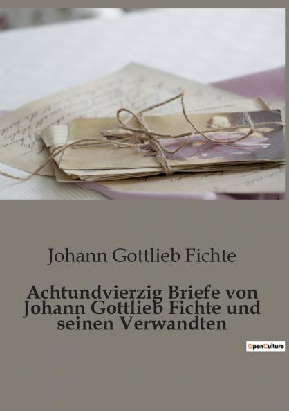 Achtundvierzig Briefe von Johann Gottlieb Fichte und seinen Verwandten