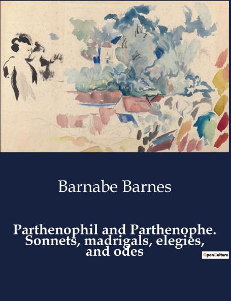Parthenophil and Parthenophe. Sonnets madrigals elegies and odes