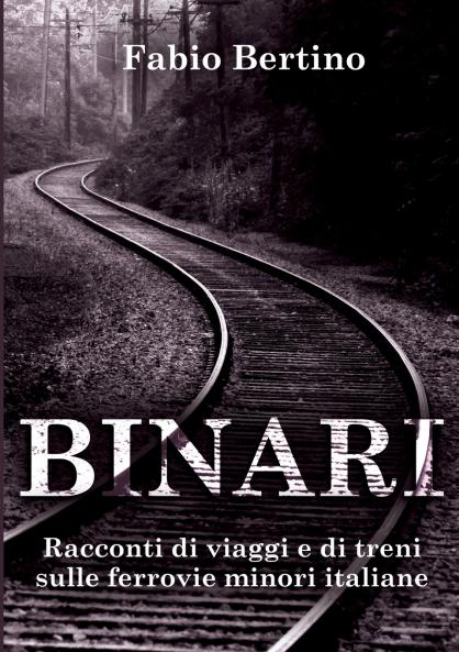 Binari. Racconti di viaggi e di treni sulle ferrovie minori italiane.