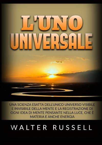 L'UNO Universale - Una scienza esatta dell'unico universo visibile e invisibile della Mente e la registrazione di ogni idea di Mente pensante nella luce che è materia e anche energia