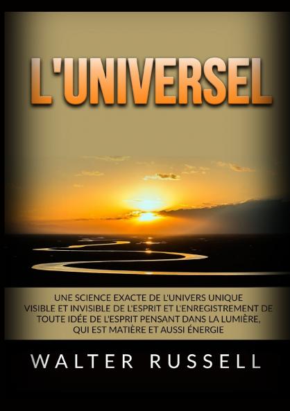 L'Universel - Une science exacte de l'univers unique visible et invisible de l'Esprit et l'enregistrement de toute idée de l'Esprit pensant dans ... matière et aussi énergie