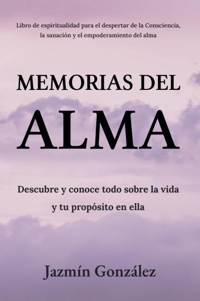 Memorias del Alma (Libro de espiritualidad para el despertar de la Consciencia sanación y empoderamiento del alma) Descubre y conoce todo sobre la vida y tu propósito en ella