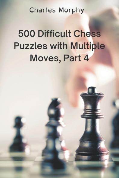 500 Difficult Chess Puzzles with Multiple Moves Part 4