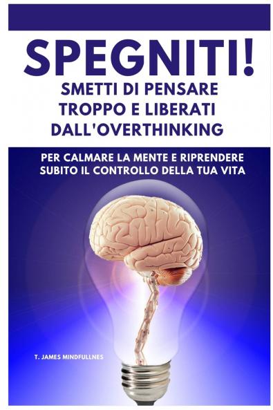 SPEGNITI ! Smetti di Pensare troppo e liberati dall'Overthinking